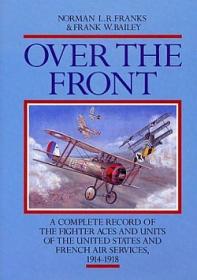 Over the Front: A Complete Record of the Fighter Aces and Units of the United States and French Air Services, 1914-1918 by Norman L.R. Franks, Frank W. Bailey